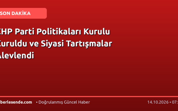 CHP Parti Politikaları Kurulu Kuruldu ve Siyasi Tartışmalar Alevlendi