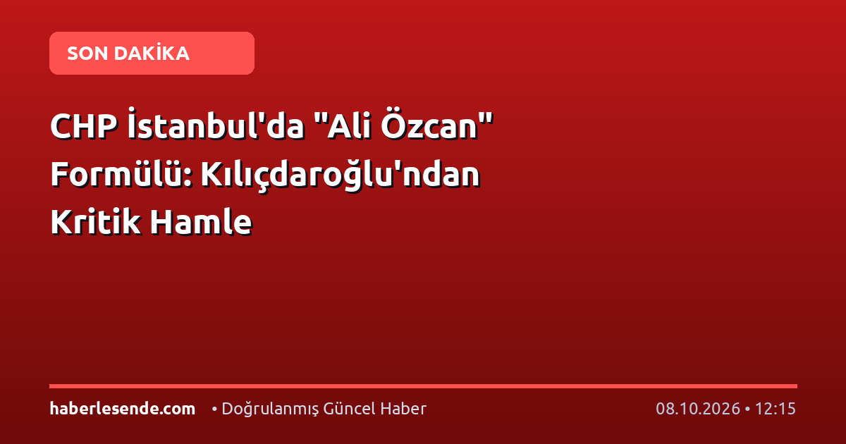 CHP İstanbul'da "Ali Özcan" Formülü: Kılıçdaroğlu'ndan Kritik Hamle