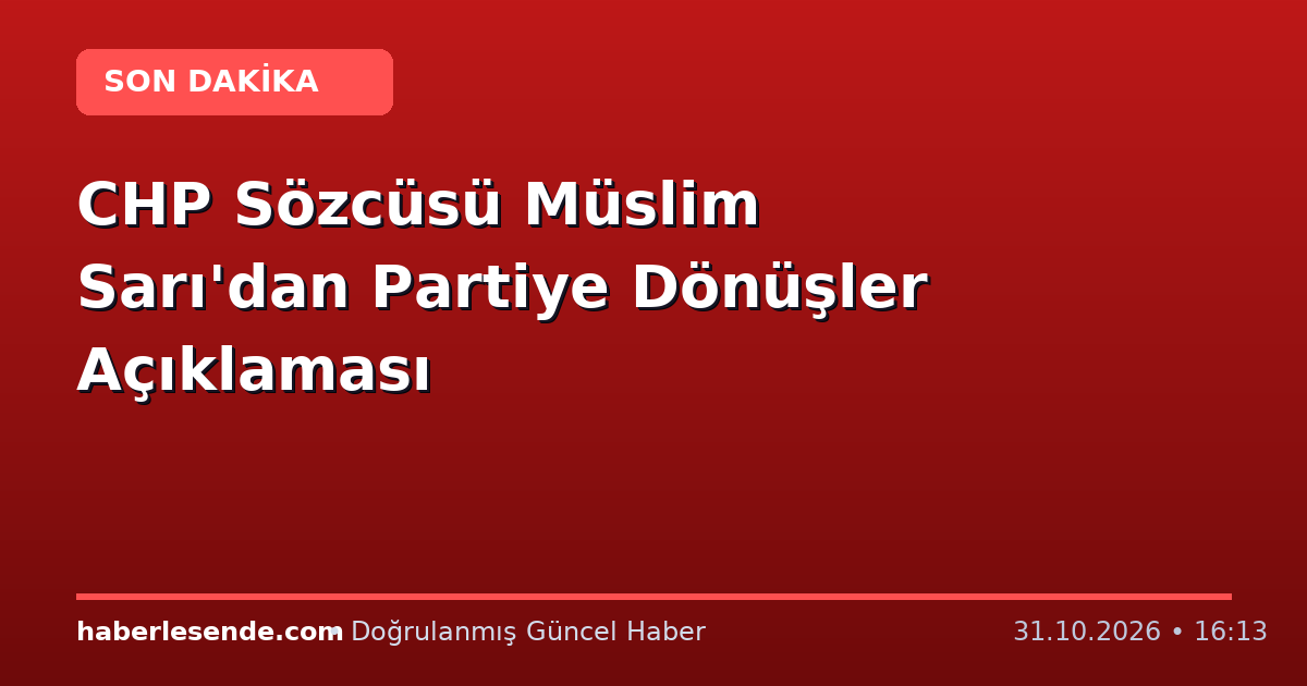 CHP Sözcüsü Müslim Sarı'dan Partiye Dönüşler Açıklaması