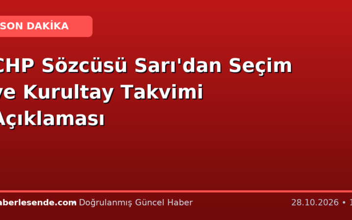 CHP Sözcüsü Sarı'dan Seçim ve Kurultay Takvimi Açıklaması