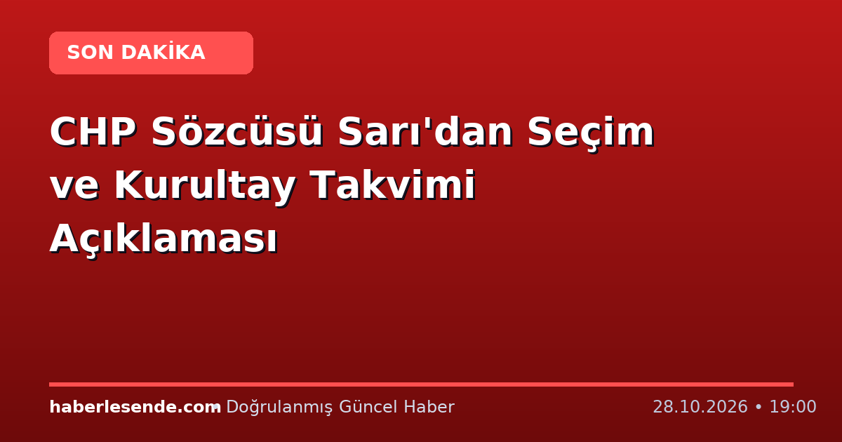 CHP Sözcüsü Sarı'dan Seçim ve Kurultay Takvimi Açıklaması