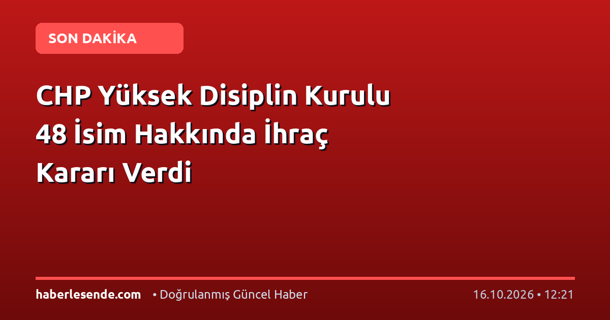 CHP Yüksek Disiplin Kurulu 48 İsim Hakkında İhraç Kararı Verdi