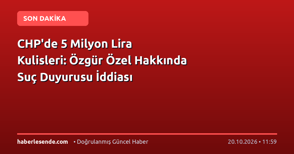 CHP'de 5 Milyon Lira Kulisleri: Özgür Özel Hakkında Suç Duyurusu İddiası