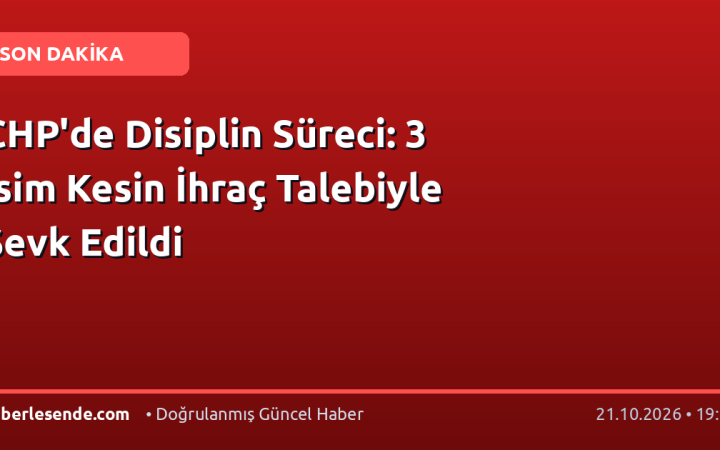 CHP'de Disiplin Süreci: 3 İsim Kesin İhraç Talebiyle Sevk Edildi