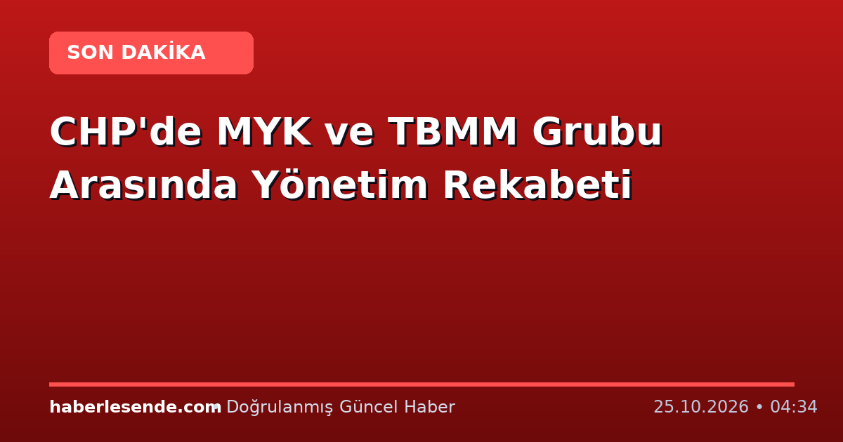 CHP'de MYK ve TBMM Grubu Arasında Yönetim Rekabeti
