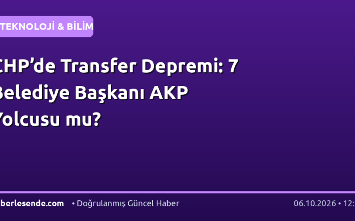 CHP’de Transfer Depremi: 7 Belediye Başkanı AKP Yolcusu mu?