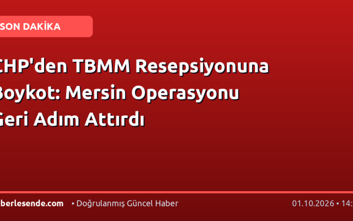 CHP'den TBMM Resepsiyonuna Boykot: Mersin Operasyonu Geri Adım Attırdı