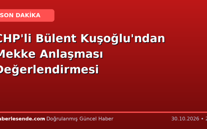 CHP'li Bülent Kuşoğlu'ndan Mekke Anlaşması Değerlendirmesi