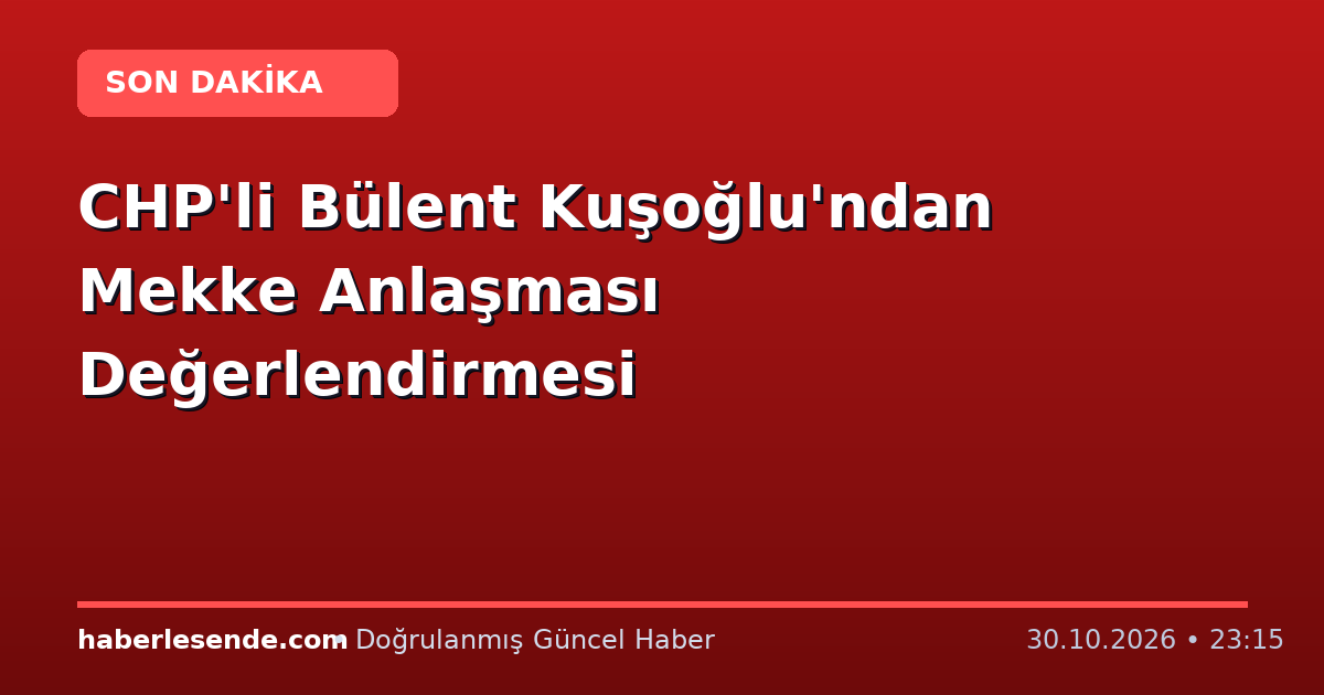 CHP'li Bülent Kuşoğlu'ndan Mekke Anlaşması Değerlendirmesi