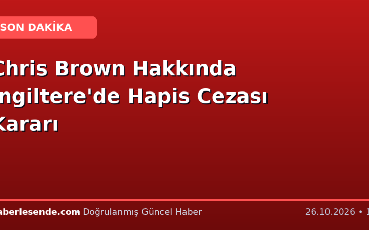 Chris Brown Hakkında İngiltere'de Hapis Cezası Kararı