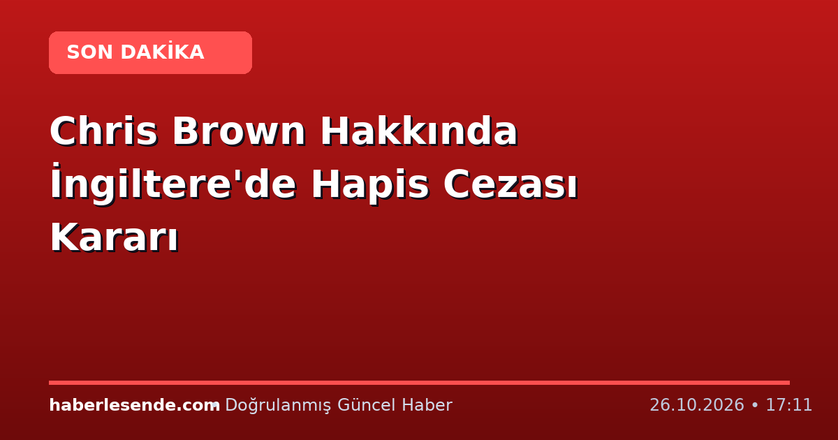 Chris Brown Hakkında İngiltere'de Hapis Cezası Kararı