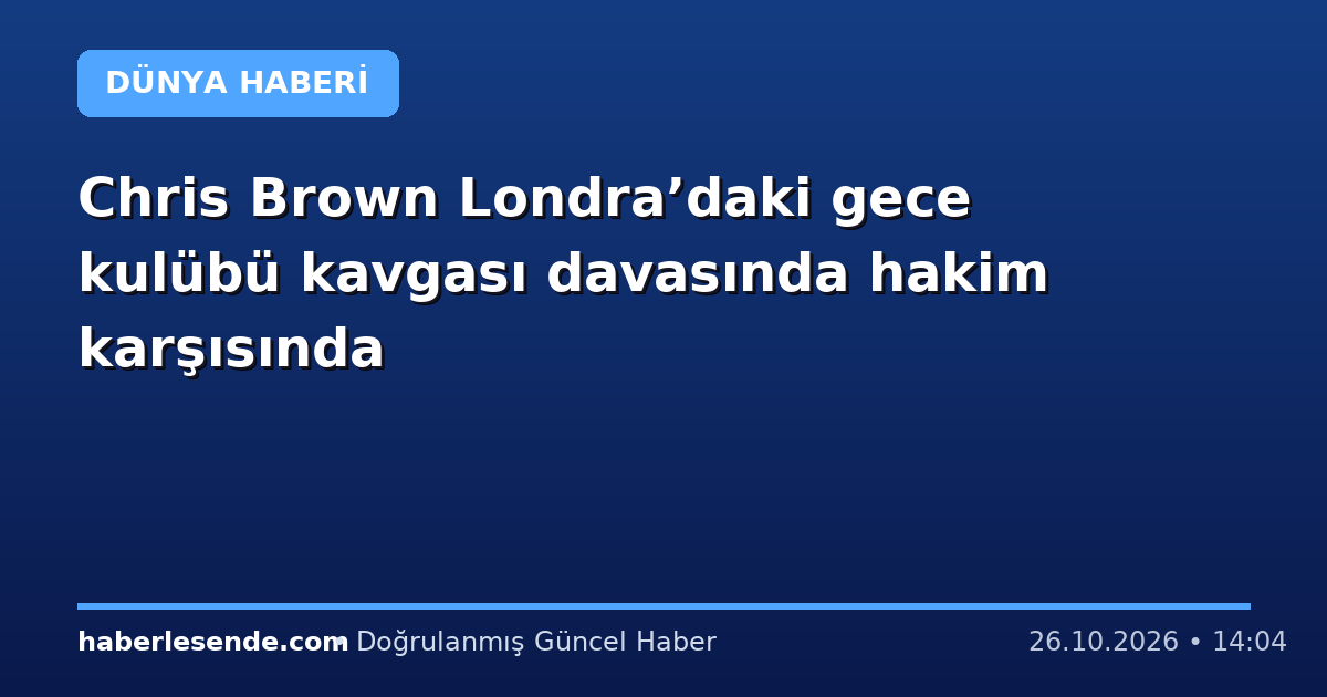Chris Brown Londra’daki gece kulübü kavgası davasında hakim karşısında