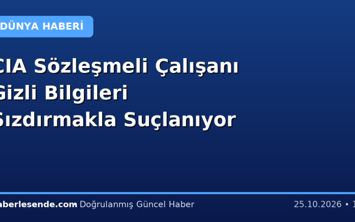 CIA Sözleşmeli Çalışanı Gizli Bilgileri Sızdırmakla Suçlanıyor