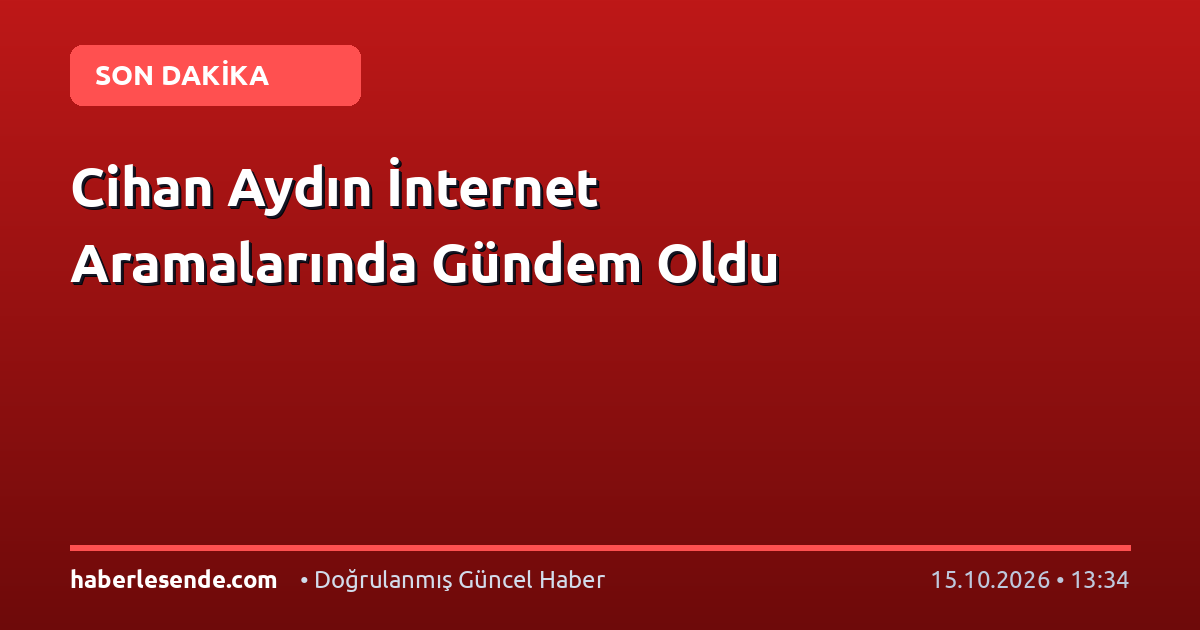 Cihan Aydın İnternet Aramalarında Gündem Oldu