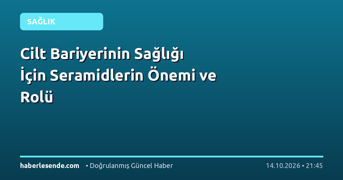 Cilt Bariyerinin Sağlığı İçin Seramidlerin Önemi ve Rolü