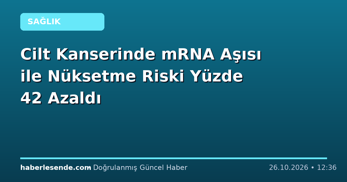 Cilt Kanserinde mRNA Aşısı ile Nüksetme Riski Yüzde 42 Azaldı