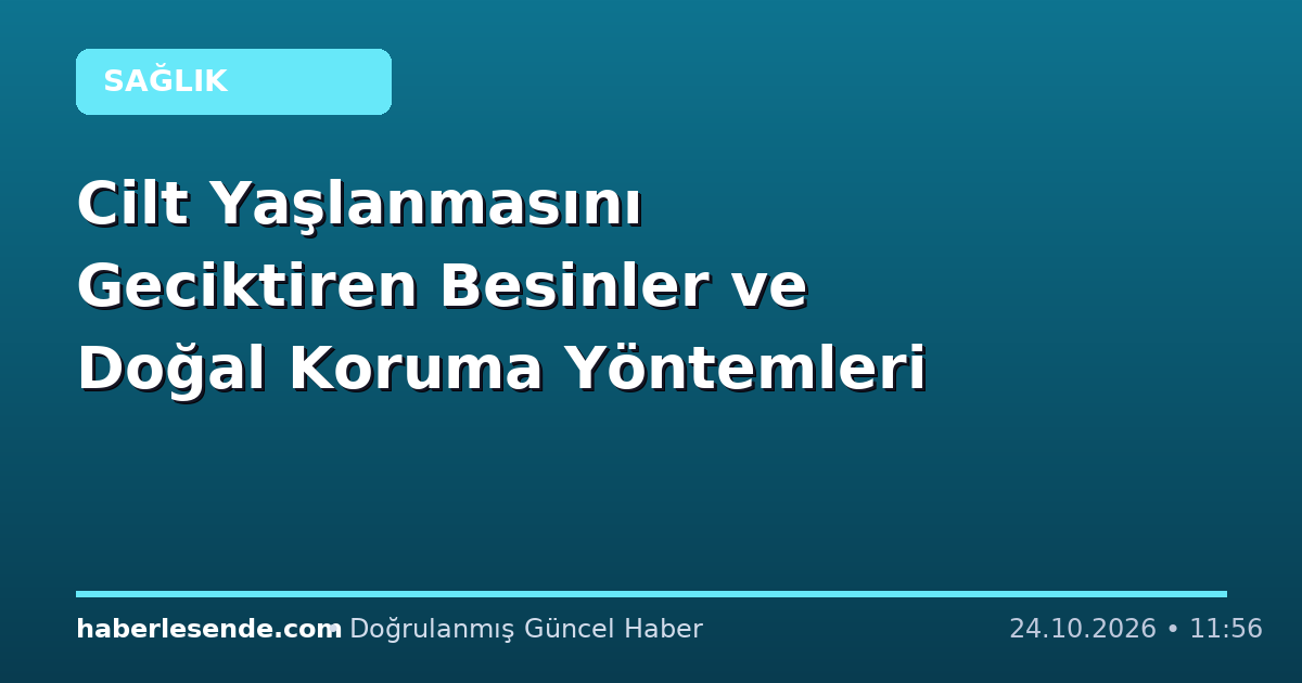 Cilt Yaşlanmasını Geciktiren Besinler ve Doğal Koruma Yöntemleri