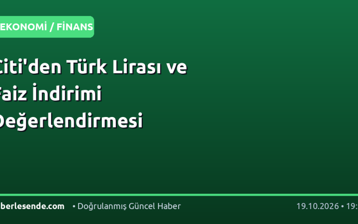 Citi'den Türk Lirası ve Faiz İndirimi Değerlendirmesi