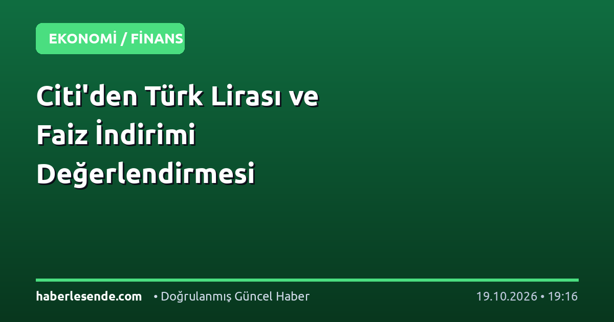 Citi'den Türk Lirası ve Faiz İndirimi Değerlendirmesi