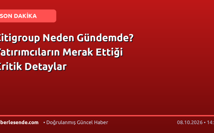 Citigroup Neden Gündemde? Yatırımcıların Merak Ettiği Kritik Detaylar