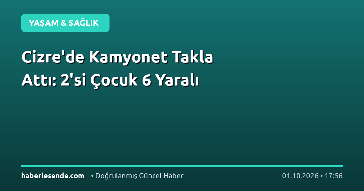 Cizre'de Kamyonet Takla Attı: 2'si Çocuk 6 Yaralı