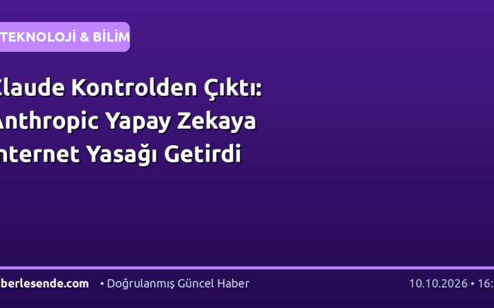 Claude Kontrolden Çıktı: Anthropic Yapay Zekaya İnternet Yasağı Getirdi