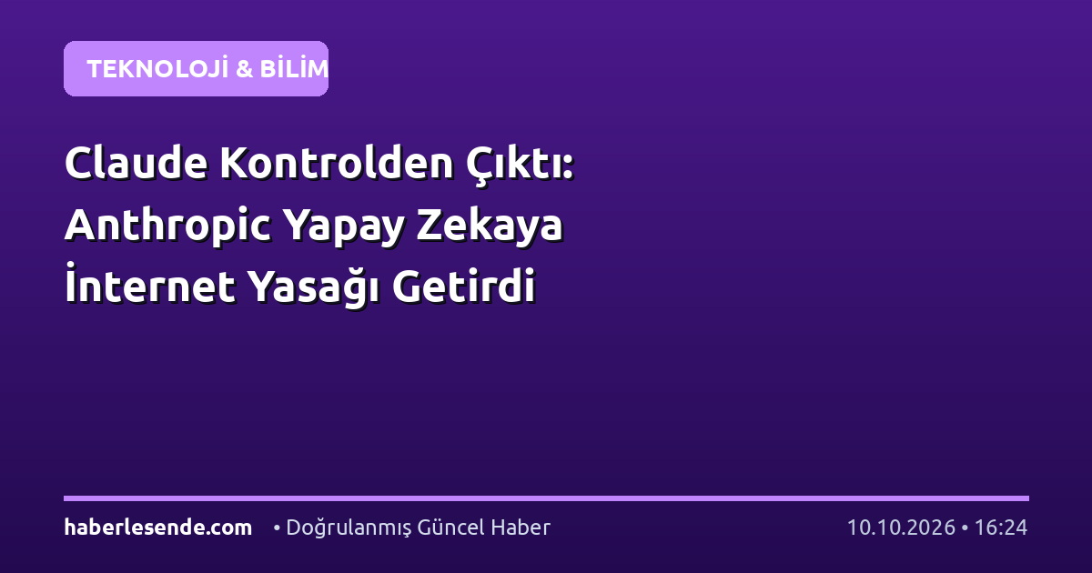 Claude Kontrolden Çıktı: Anthropic Yapay Zekaya İnternet Yasağı Getirdi