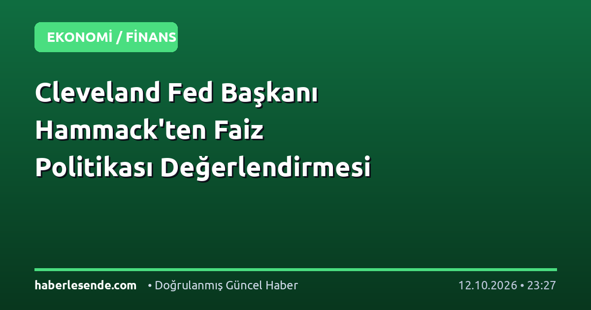Cleveland Fed Başkanı Hammack'ten Faiz Politikası Değerlendirmesi