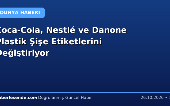 Coca-Cola, Nestlé ve Danone Plastik Şişe Etiketlerini Değiştiriyor