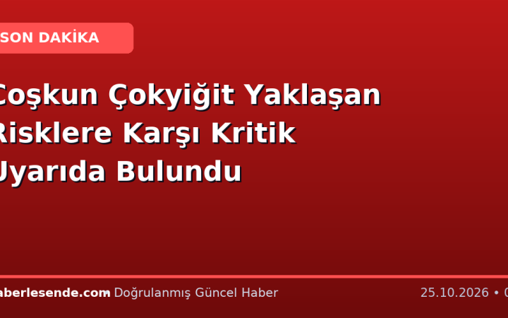 Coşkun Çokyiğit Yaklaşan Risklere Karşı Kritik Uyarıda Bulundu
