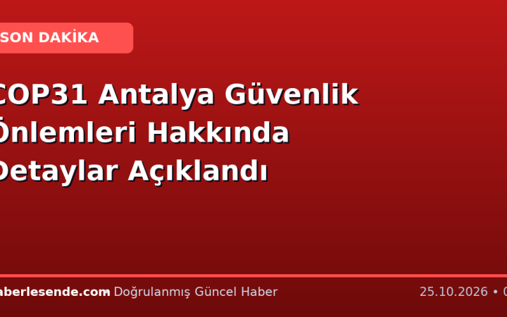 COP31 Antalya Güvenlik Önlemleri Hakkında Detaylar Açıklandı