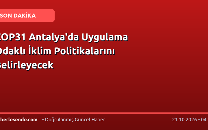 COP31 Antalya'da Uygulama Odaklı İklim Politikalarını Belirleyecek