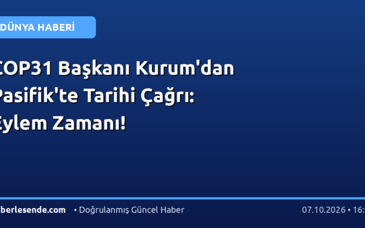 COP31 Başkanı Kurum'dan Pasifik'te Tarihi Çağrı: Eylem Zamanı!