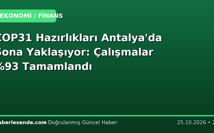 COP31 Hazırlıkları Antalya'da Sona Yaklaşıyor: Çalışmalar Tamamlandı