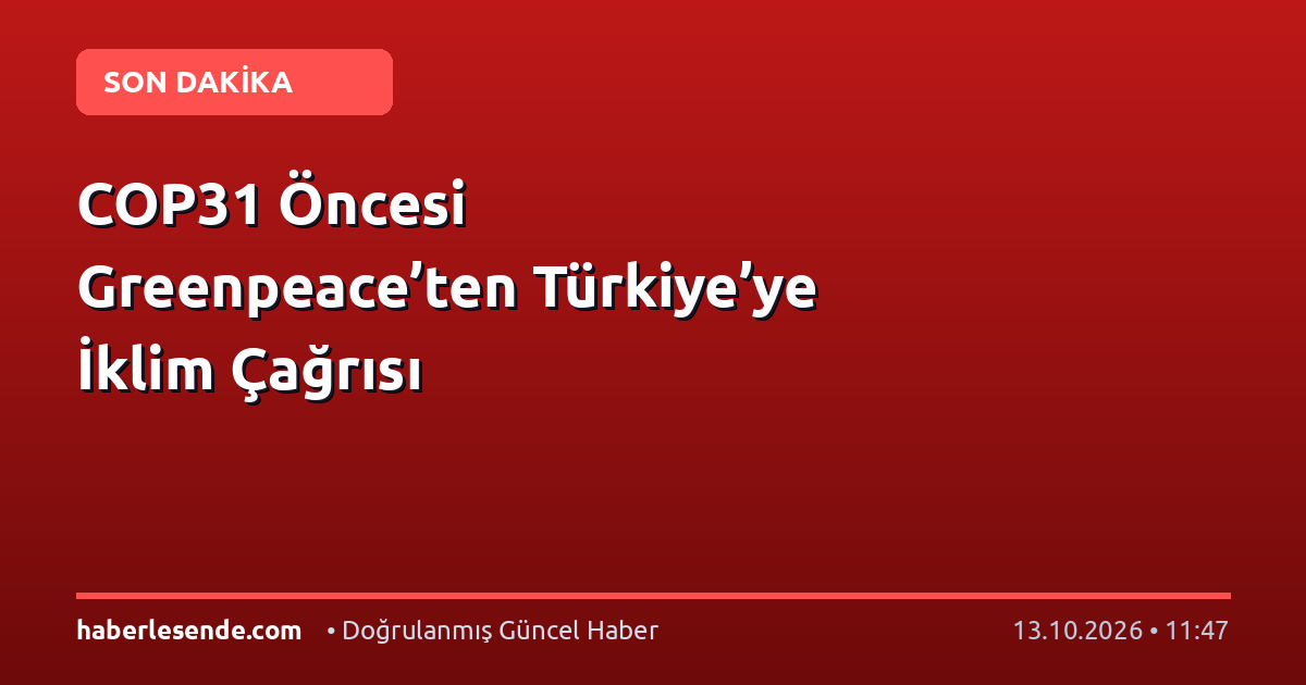 COP31 Öncesi Greenpeace’ten Türkiye’ye İklim Çağrısı