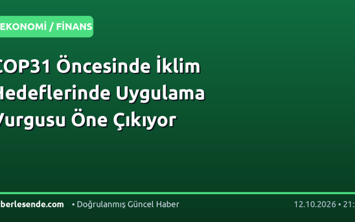 COP31 Öncesinde İklim Hedeflerinde Uygulama Vurgusu Öne Çıkıyor