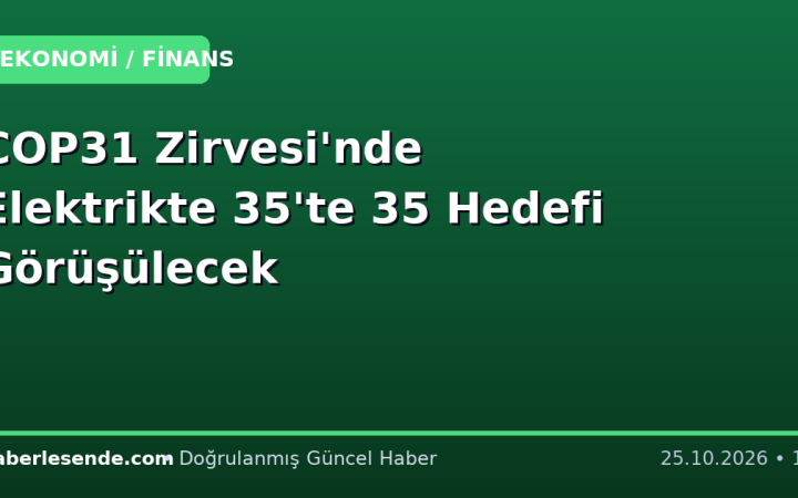 COP31 Zirvesi'nde Elektrikte 35'te 35 Hedefi Görüşülecek