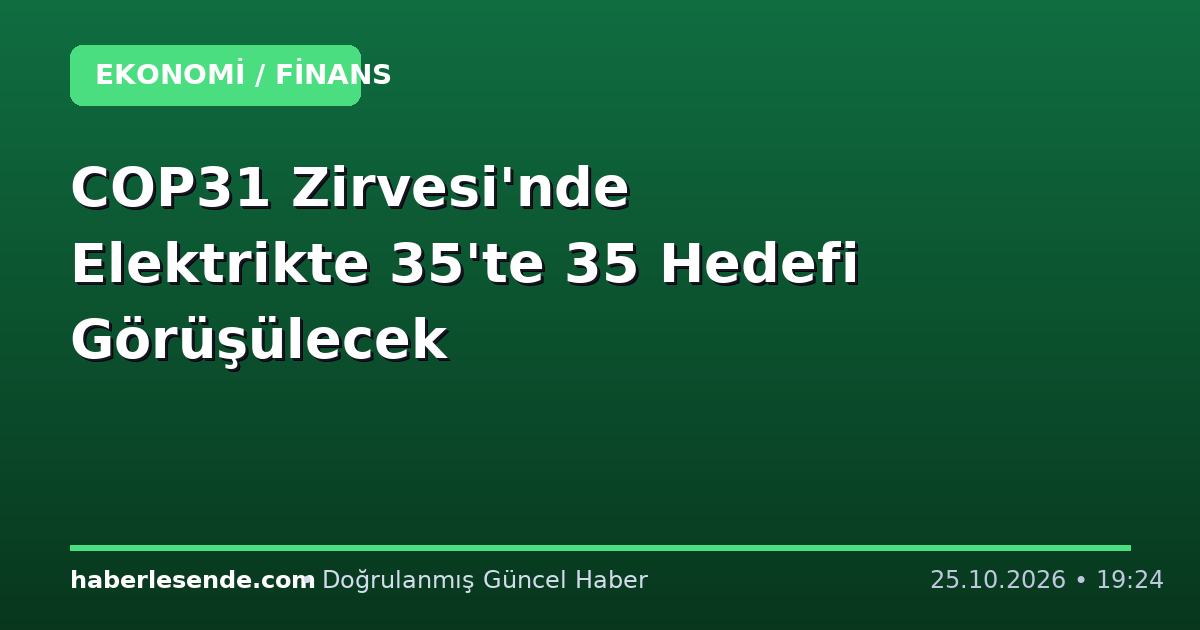 COP31 Zirvesi'nde Elektrikte 35'te 35 Hedefi Görüşülecek