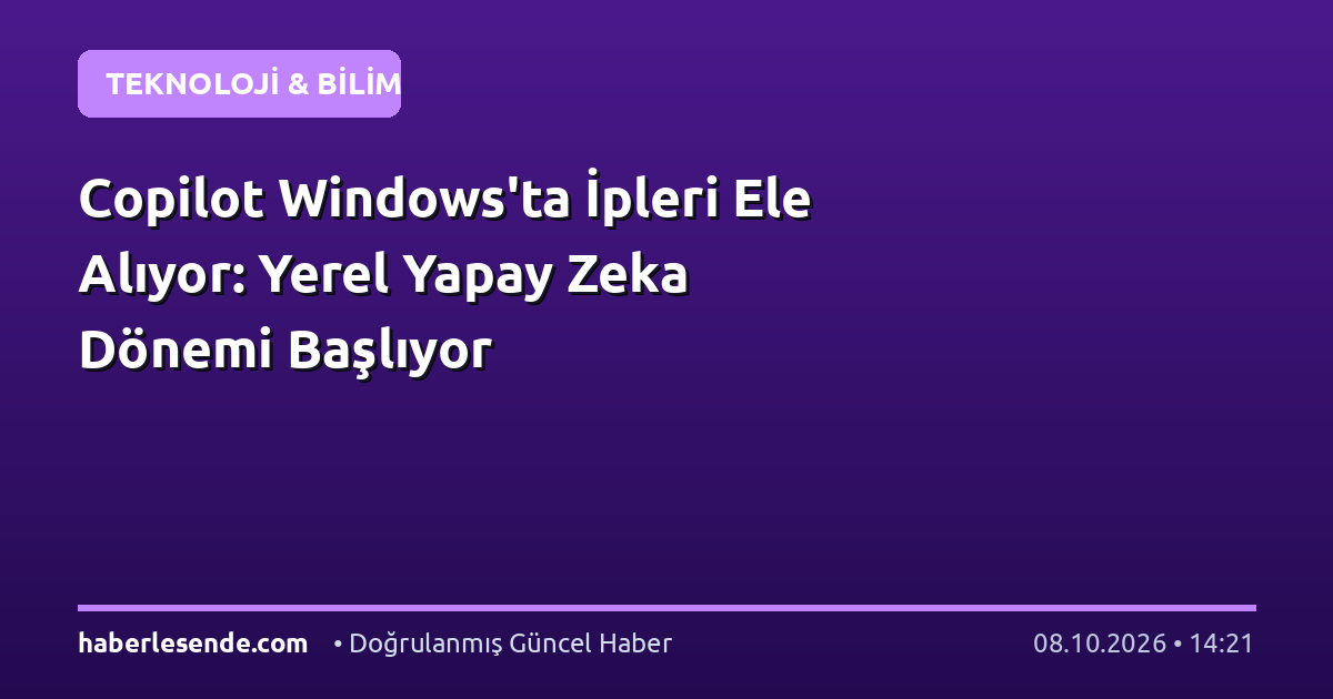 Copilot Windows'ta İpleri Ele Alıyor: Yerel Yapay Zeka Dönemi Başlıyor
