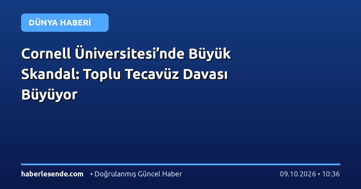Cornell Üniversitesi’nde Büyük Skandal: Toplu Tecavüz Davası Büyüyor