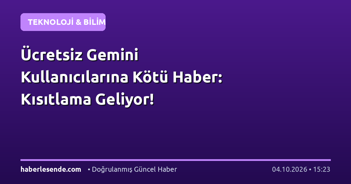 Ücretsiz Gemini Kullanıcılarına Kötü Haber: Kısıtlama Geliyor!