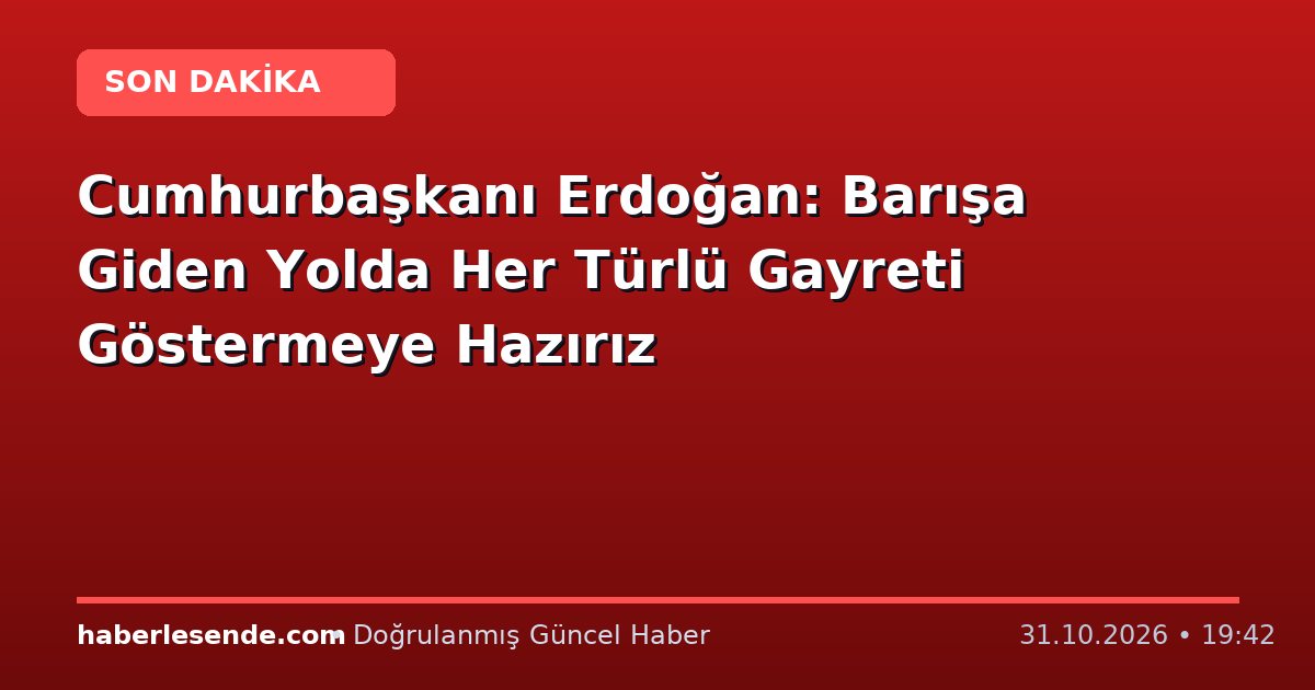 Cumhurbaşkanı Erdoğan: Barışa Giden Yolda Her Türlü Gayreti Göstermeye Hazırız