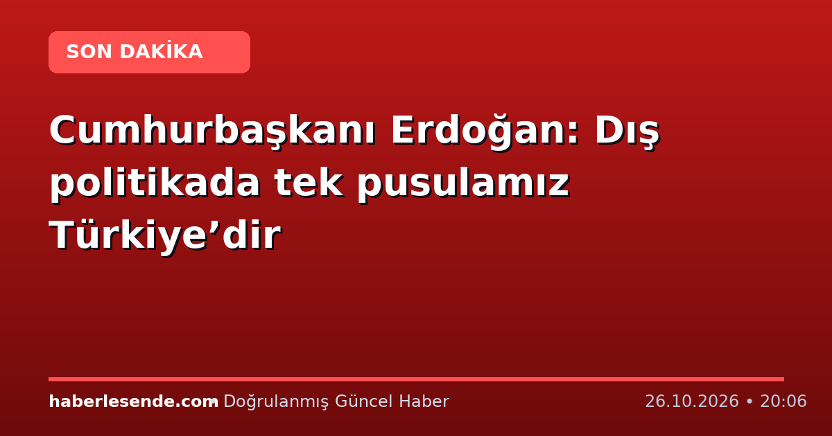 Cumhurbaşkanı Erdoğan: Dış politikada tek pusulamız Türkiye’dir