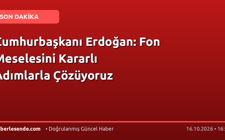Cumhurbaşkanı Erdoğan: Fon Meselesini Kararlı Adımlarla Çözüyoruz