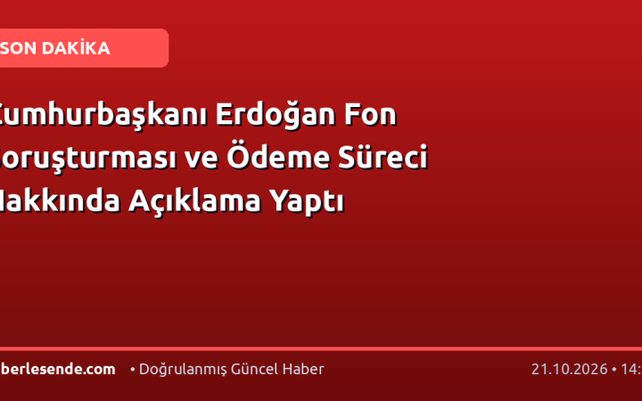 Cumhurbaşkanı Erdoğan Fon Soruşturması ve Ödeme Süreci Hakkında Açıklama Yaptı