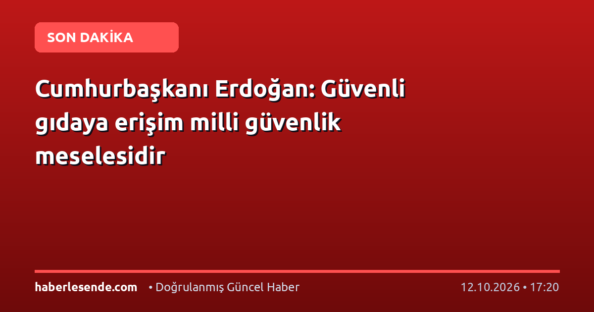 Cumhurbaşkanı Erdoğan: Güvenli gıdaya erişim milli güvenlik meselesidir