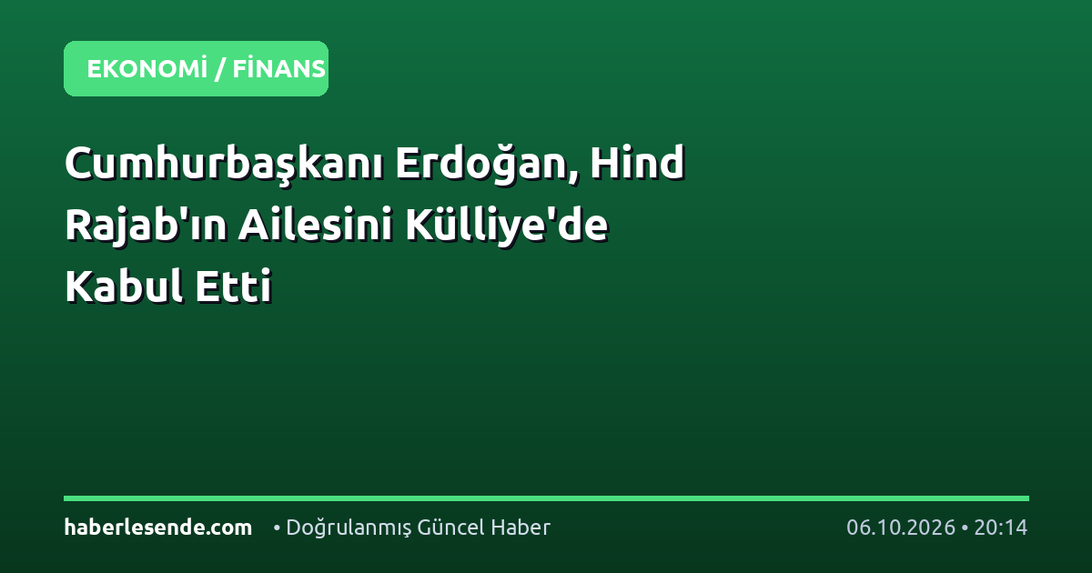 Cumhurbaşkanı Erdoğan, Hind Rajab'ın Ailesini Külliye'de Kabul Etti