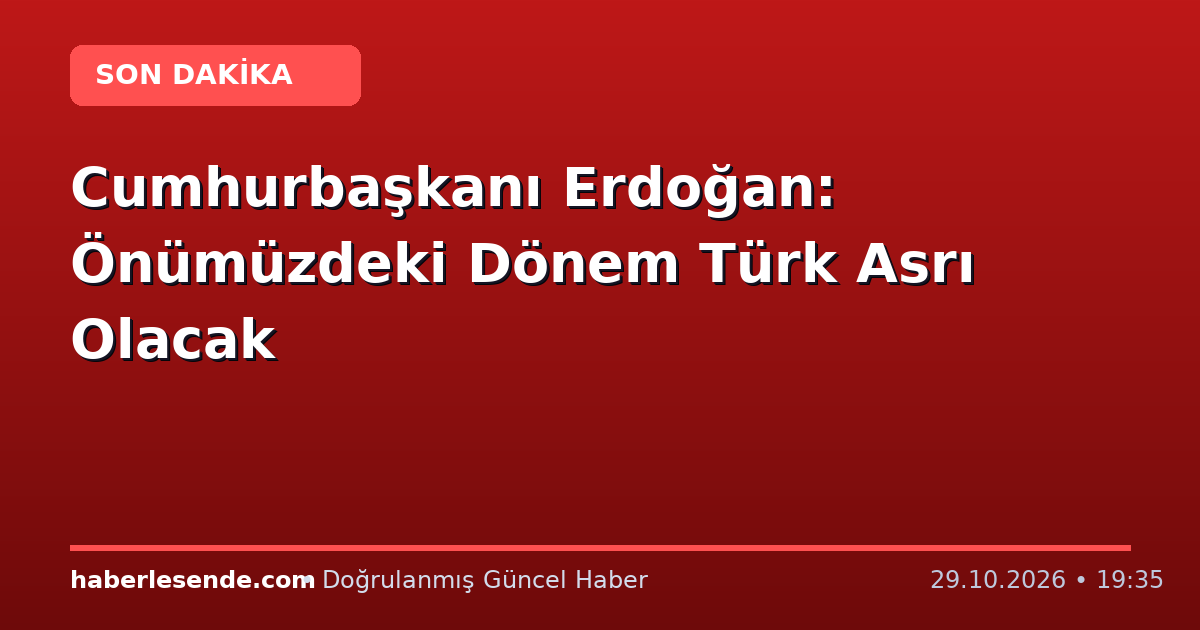 Cumhurbaşkanı Erdoğan: Önümüzdeki Dönem Türk Asrı Olacak