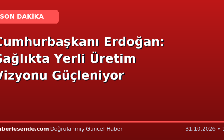 Cumhurbaşkanı Erdoğan: Sağlıkta Yerli Üretim Vizyonu Güçleniyor