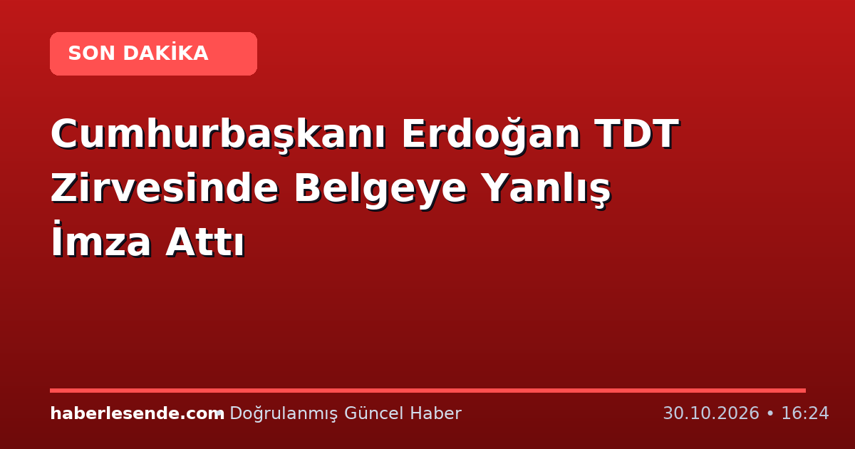 Cumhurbaşkanı Erdoğan TDT Zirvesinde Belgeye Yanlış İmza Attı